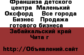 Франшиза детского центра «Маленький Оксфорд» - Все города Бизнес » Продажа готового бизнеса   . Забайкальский край,Чита г.